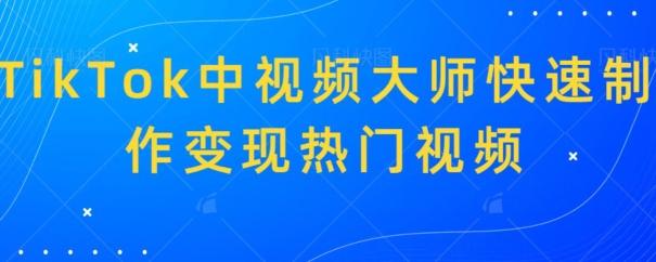 TikTok中视频大师快速制作变现热门视频-识享社