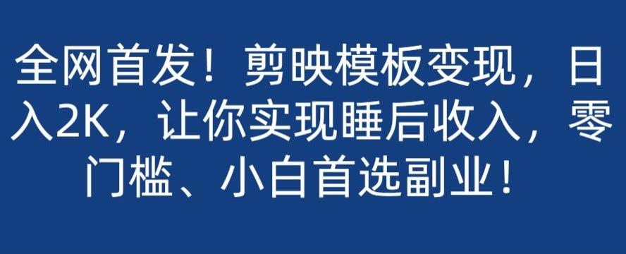 全网首发！剪映模板变现，日入2K，让你实现睡后收入，零门槛、小白首选副业！-识享社