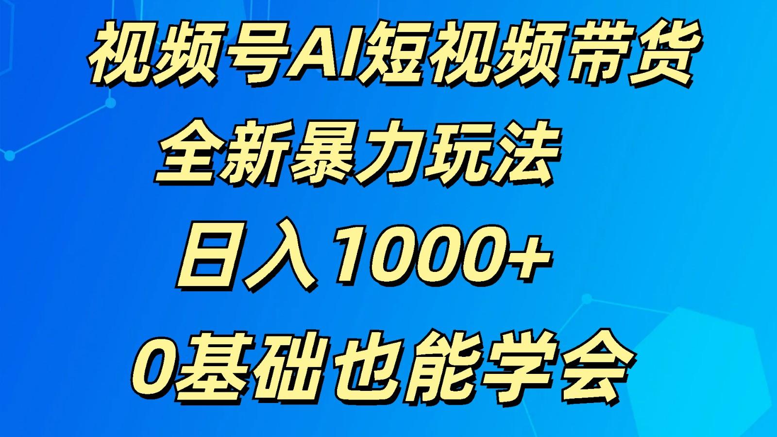 视频号AI短视频带货掘金计划全新暴力玩法 日入1000+ 0基础也能学会-识享社
