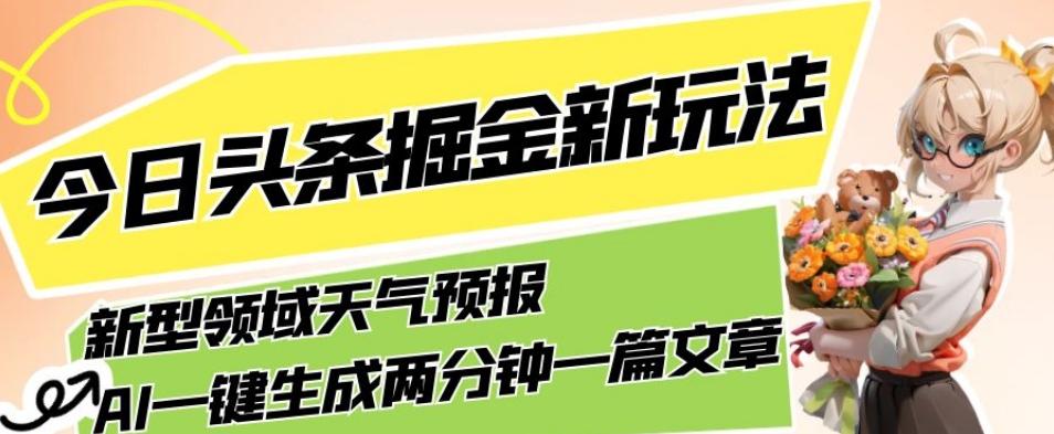 今日头条掘金新玩法,关于新型领域天气预报,AI一键生成两分钟一篇文章,复制粘贴轻松月入5000+-识享社