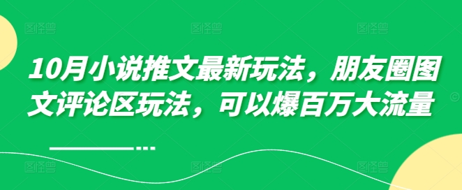 10月小说推文最新玩法，朋友圈图文评论区玩法，可以爆百万大流量 -识享社