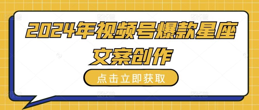 2024年视频号爆款星座文案创作教程【揭秘】-识享社