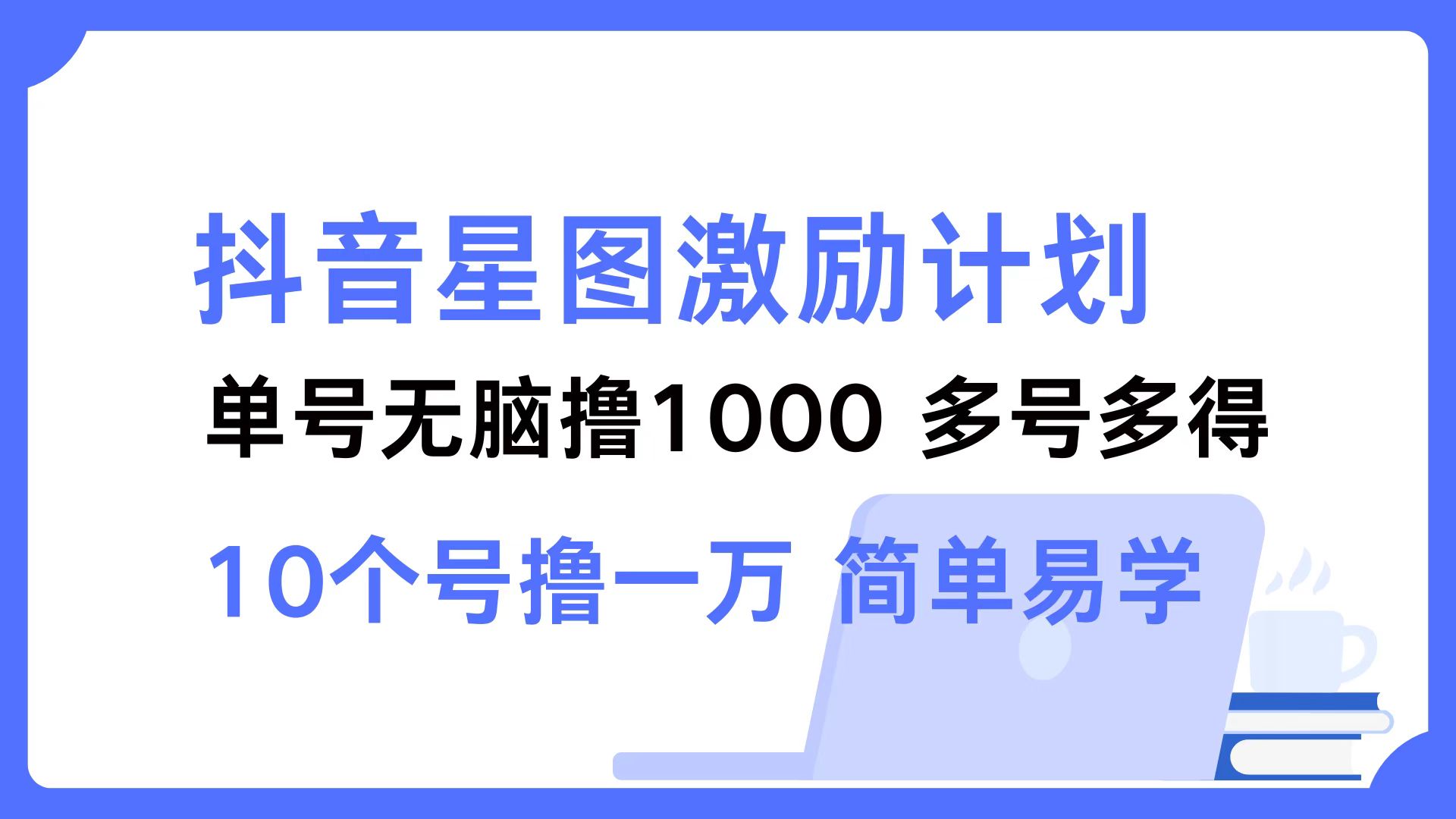 抖音星图激励计划 单号可撸1000  2个号2000  多号多得 简单易学-识享社