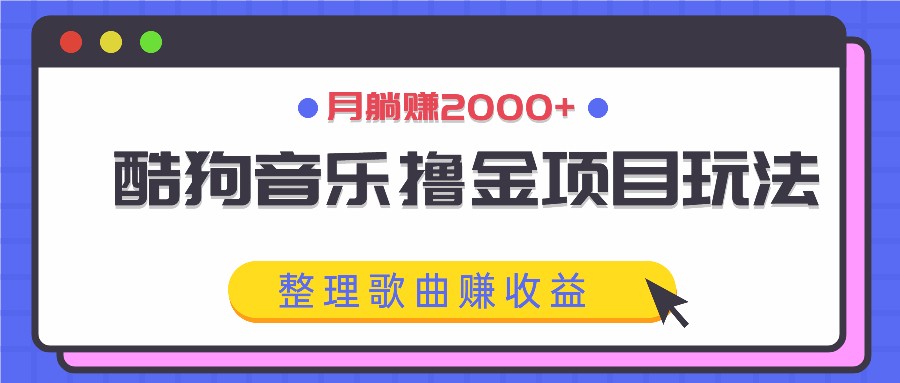 酷狗音乐撸金项目玩法,整理歌曲赚收益,月躺赚2000+-识享社