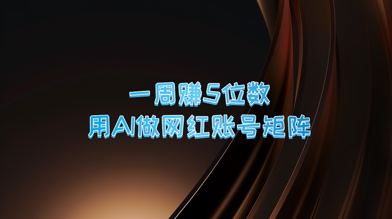 一周赚5位数，用AI做网红账号矩阵，现在的AI功能实在太强大了-识享社