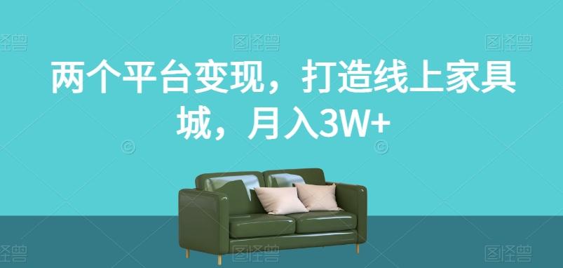 两个平台变现,打造线上家具城,月入3W+【揭秘】-识享社