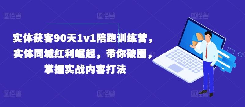 实体获客90天1v1陪跑训练营,实体同城红利崛起,带你破圈,掌握实战内容打法-识享社