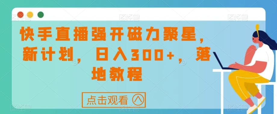 快手直播强开磁力聚星，新计划，日入300+，落地教程-识享社