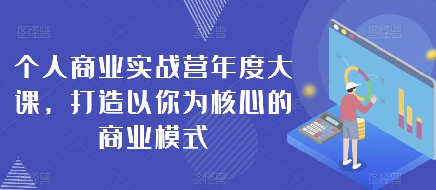 个人商业实战营年度大课，打造以你为核心的商业模式-识享社