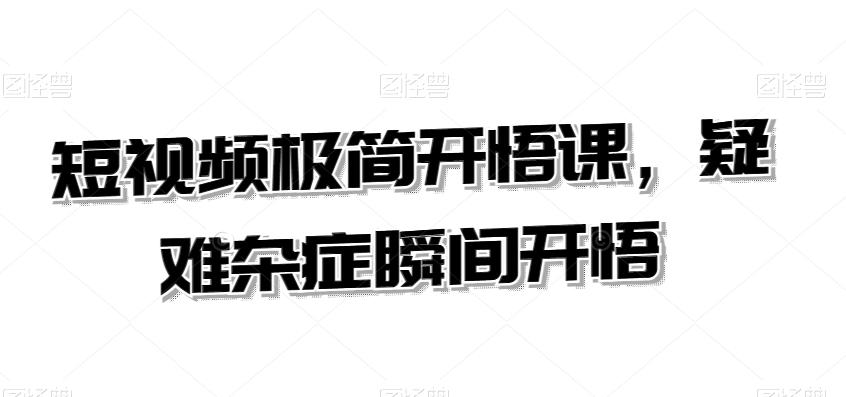 短视频极简开悟课，​疑难杂症瞬间开悟-识享社