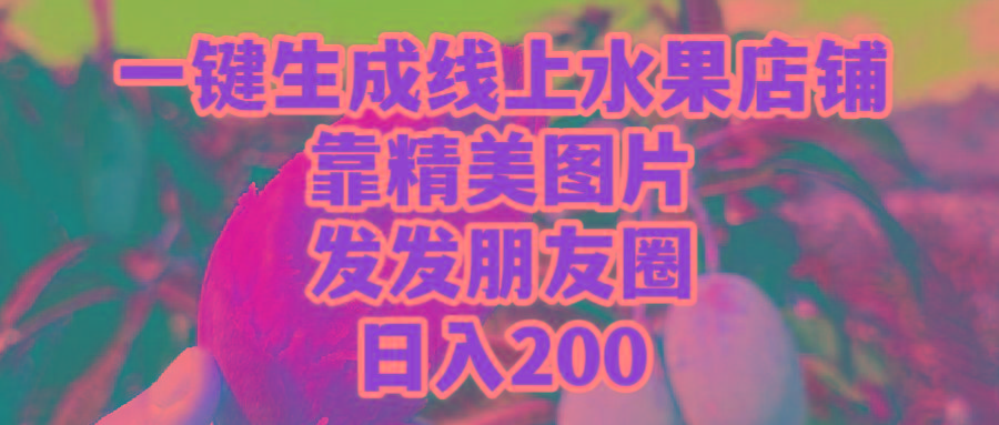 (9467期)一键生成线上水果店，靠精美图片发发朋友圈，也能日入200-识享社