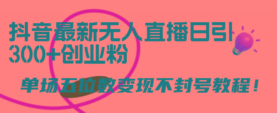 (9366期)抖音最新无人直播日引300+创业粉，单场五位数变现不封号教程！-识享社
