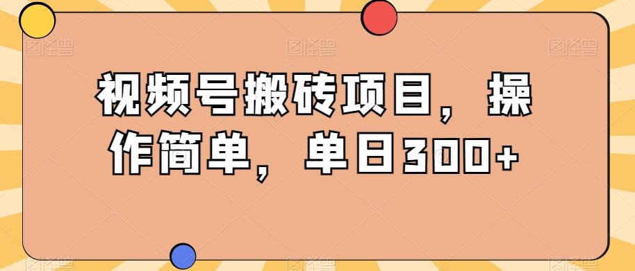 视频号搬砖项目，操作简单，单日300+-识享社