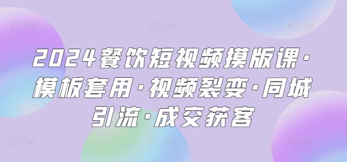 2024餐饮短视频摸版课·模板套用·视频裂变·同城引流·成交获客-识享社