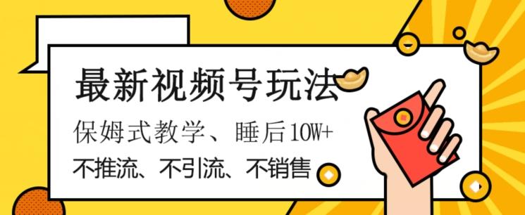 最新视频号玩法，不销售、不引流、不推广，躺着月入1W+，保姆式教学，小白轻松上手【揭秘】-识享社