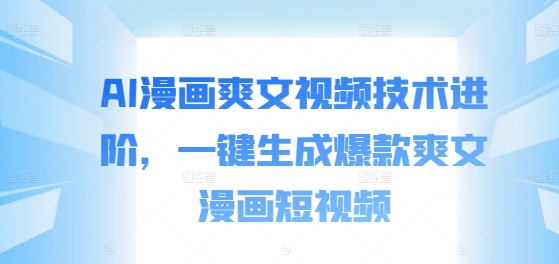 AI漫画爽文视频技术进阶，一键生成爆款爽文漫画短视频-识享社