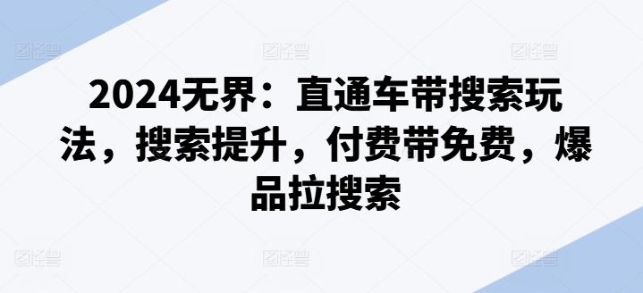 2024无界：直通车带搜索玩法，搜索提升，付费带免费，爆品拉搜索-识享社
