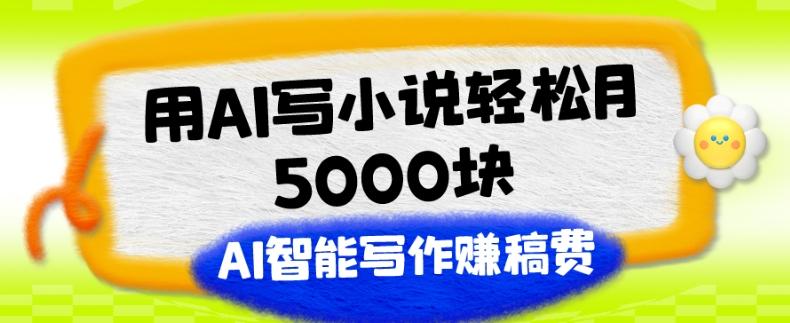 用AI写小说轻松月5000块、AI智能写作赚稿费、【附加一对一指导】-识享社