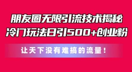 朋友圈无限引流技术，一个冷门玩法日引500+创业粉，让天下没有难搞的流量【揭秘】-识享社