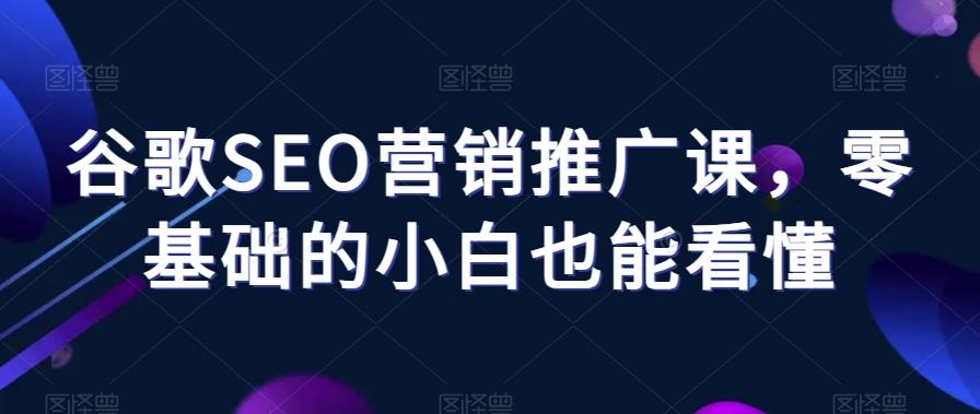 谷歌SEO营销推广课,零基础的小白也能看懂-识享社