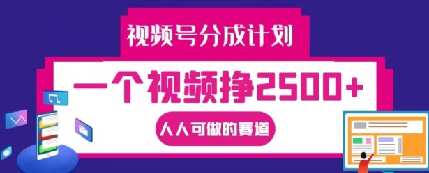 视频号分成计划，一个视频挣2500+，人人可做的赛道【揭秘】-识享社