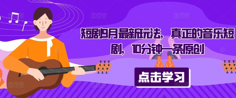 短剧9月最新玩法，真正的音乐短剧，10分钟一条原创-识享社