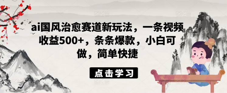 ai国风治愈赛道新玩法，一条视频收益500+，条条爆款，小白可做，简单快捷-识享社
