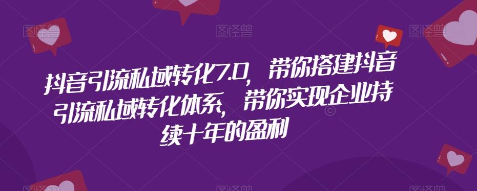 抖音引流私域转化7.0，带你搭建抖音引流私域转化体系，带你实现企业持续十年的盈利-识享社
