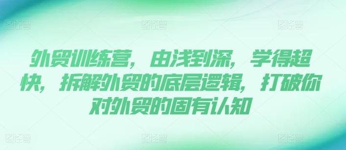 外贸训练营，由浅到深，学得超快，拆解外贸的底层逻辑，打破你对外贸的固有认知-识享社