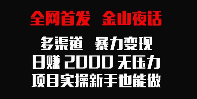 全网首发，金山夜话多渠道暴力变现，日赚2000无压力，项目实操新手也能做-识享社