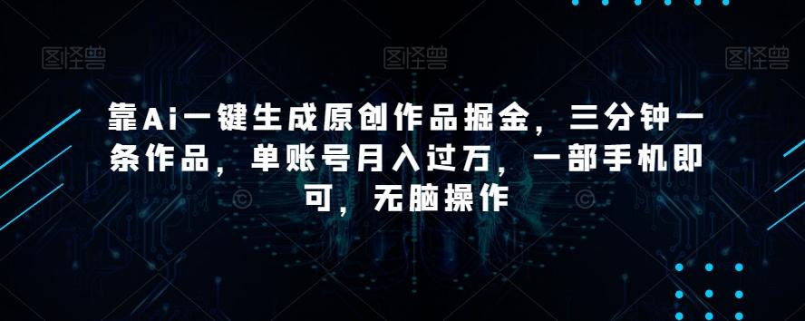 靠Ai一键生成原创作品掘金，三分钟一条作品，单账号月入过万，一部手机即可，无脑操作【揭秘】-识享社