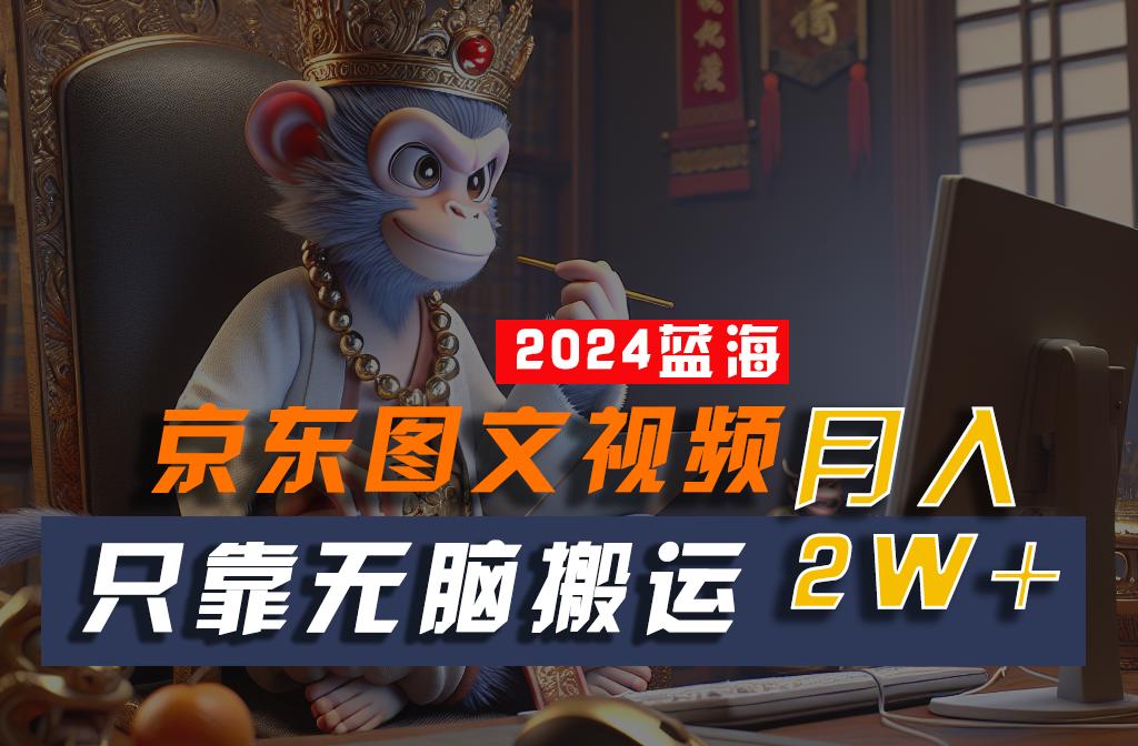 2024最新蓝海项目，只靠无脑搬运，不需要剪辑，有手就会，京东图文视频，每月亲测2w+-识享社