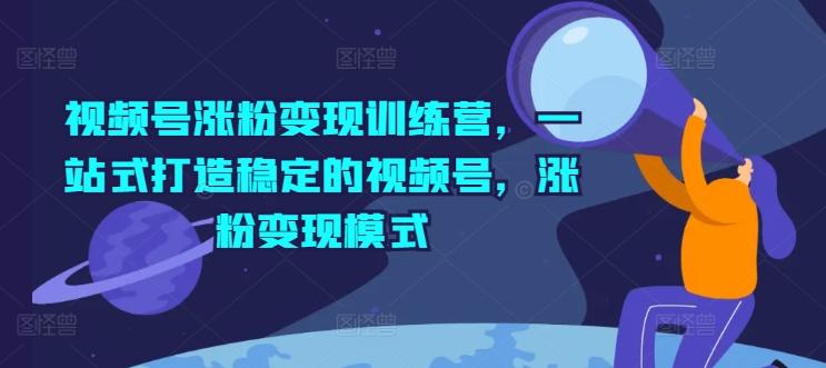 视频号涨粉变现训练营，一站式打造稳定的视频号，涨粉变现模式-识享社