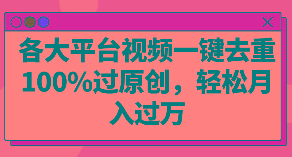 各大平台视频一键去重，100%过原创，轻松月入过万！-识享社