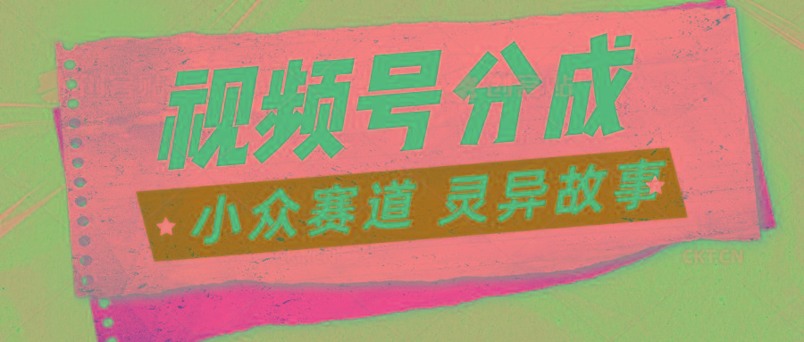视频号分成掘金小众赛道 灵异故事,普通人都能做得好的副业-识享社