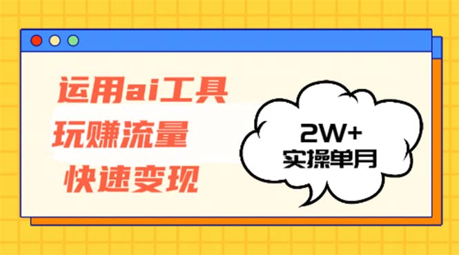 运用AI工具玩赚流量快速变现 实操单月2w+-识享社