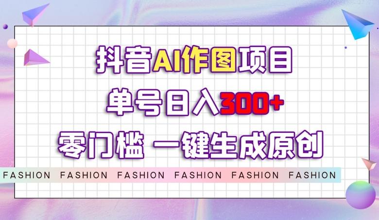 抖音AI作图项目,0门槛单号日入300+,一键生成原创图文【揭秘】-识享社