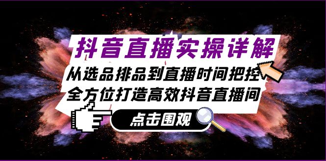 抖音直播实操详解：从选品排品到直播时间把控，全方位打造高效抖音直播间-识享社