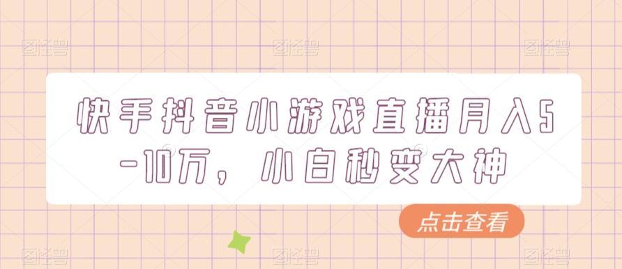 快手抖音小游戏直播月入5-10万,小白秒变大神-识享社