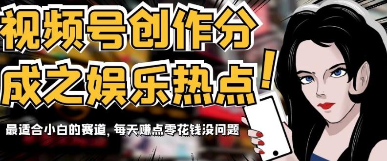 视频号创作分成之娱乐热点,最适合小白的赛道,每天赚点零花钱没问题【揭秘】-识享社