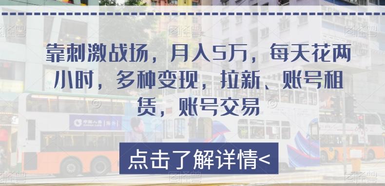 靠刺激战场，月入5万，每天花两小时，多种变现，拉新、账号租赁，账号交易-识享社