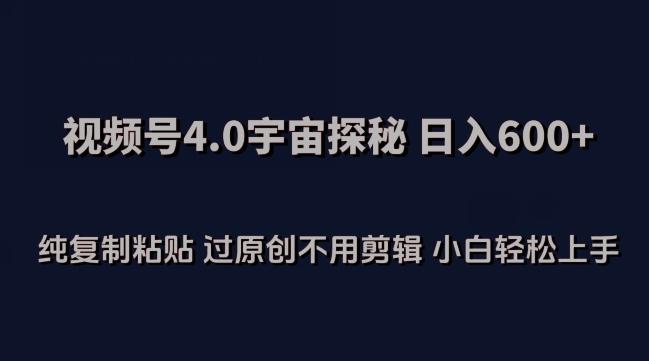 视频号4.0宇宙探秘，日入600多纯复制粘贴过原创不用剪辑小白轻松操作【揭秘】-识享社