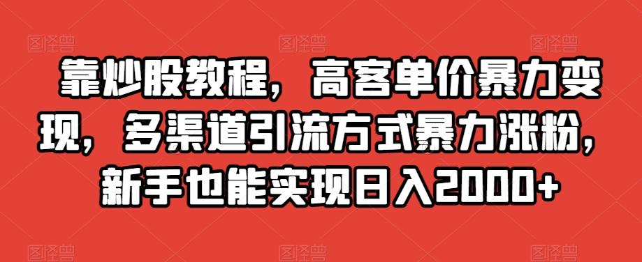 靠炒股教程，高客单价暴力变现，多渠道引流方式暴力涨粉，新手也能实现日入2000+【揭秘】-识享社