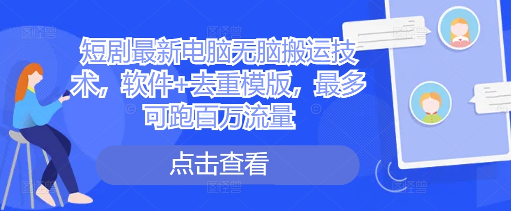 短剧最新电脑无脑搬运技术，软件+去重模版，最多可跑百万流量-识享社