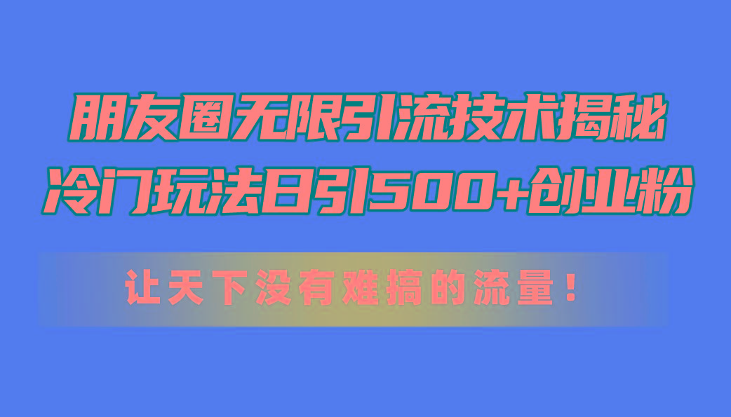 朋友圈无限引流技术揭秘，一个冷门玩法日引500+创业粉，让天下没有难搞…-识享社