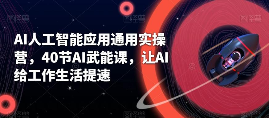 AI人工智能应用通用实操营，40节AI武能课，让AI给工作生活提速-识享社