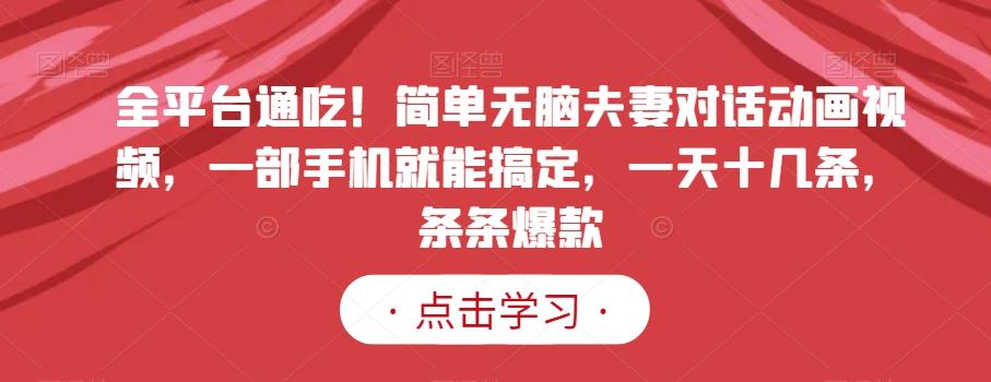 全平台通吃！简单无脑夫妻对话动画视频，一部手机就能搞定，一天十几条，条条爆款【揭秘】-识享社