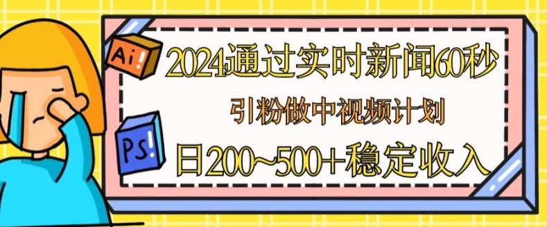 2024通过实时新闻60秒，引粉做中视频计划或者流量主，日几张稳定收入【揭秘】-识享社