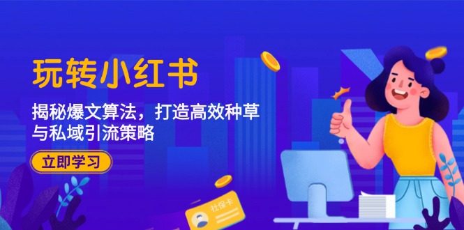 玩转小红书：揭秘爆文算法，打造高效种草与私域引流策略-识享社