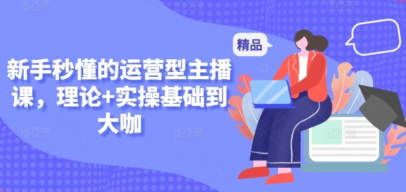 新手秒懂的运营型主播课，理论+实操基础到大咖-识享社
